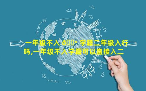 一年级不入 🌺 学籍二年级入行吗,一年级不入学籍可以直接入二年级吗